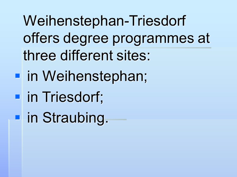 Weihenstephan-Triesdorf offers degree programmes at three different sites:  in Weihenstephan;  in Triesdorf;